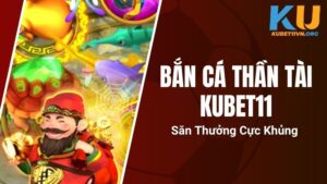 Bắn Cá Thần Tài Kubet11 - Săn Thưởng Cực Khủng