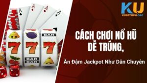 Cách Chơi Nổ Hũ Dễ Trúng, Ăn Đậm Jackpot Như Dân Chuyên