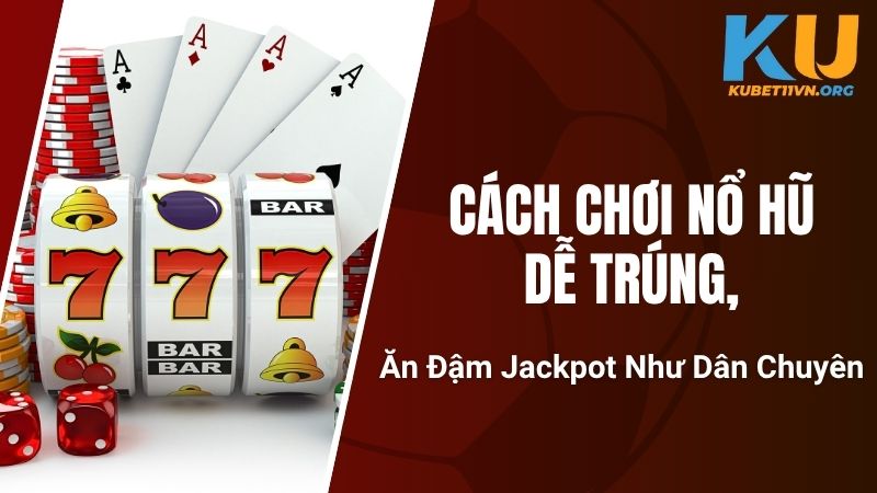 Cách Chơi Nổ Hũ Dễ Trúng, Ăn Đậm Jackpot Như Dân Chuyên