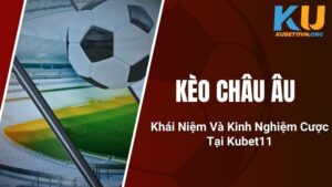 Kèo Châu Âu - Khái Niệm Và Kinh Nghiệm Cược Tại Kubet11