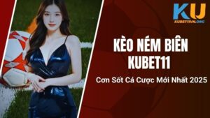 Kèo Ném Biên Kubet11 - Cơn Sốt Cá Cược Mới Nhất 2025