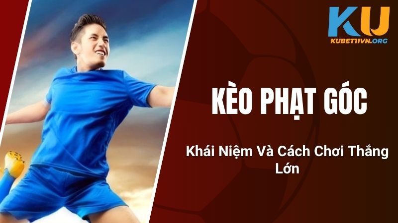 Kèo Phạt Góc - Khái Niệm Và Cách Chơi Thắng Lớn