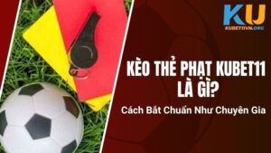 Kèo Thẻ Phạt Kubet11 Là Gì? Cách Bắt Chuẩn Như Chuyên Gia