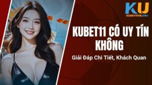 Kubet11 Có Uy Tín Không - Giải Đáp Chi Tiết, Khách Quan