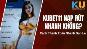 Kubet11 Nạp Rút Nhanh Không? Cách Thanh Toán Nhanh Gọn Lẹ