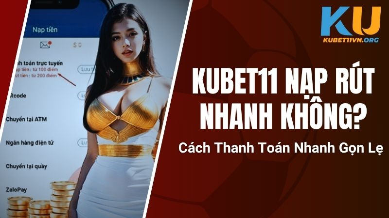Kubet11 Nạp Rút Nhanh Không? Cách Thanh Toán Nhanh Gọn Lẹ