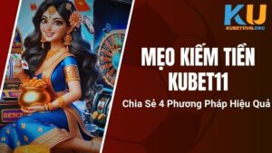 Mẹo Kiếm Tiền Kubet11 - Chia Sẻ 4 Phương Pháp Hiệu Quả