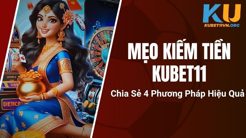 Mẹo Kiếm Tiền Kubet11 - Chia Sẻ 4 Phương Pháp Hiệu Quả