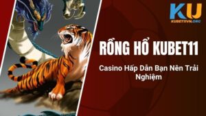 Rồng Hổ KUBET11 - Casino Hấp Dẫn Bạn Nên Trải Nghiệm