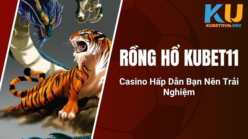 Rồng Hổ KUBET11 - Casino Hấp Dẫn Bạn Nên Trải Nghiệm
